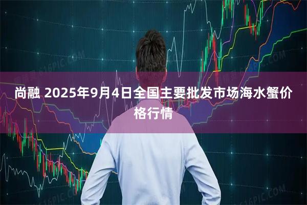 尚融 2025年9月4日全国主要批发市场海水蟹价格行情