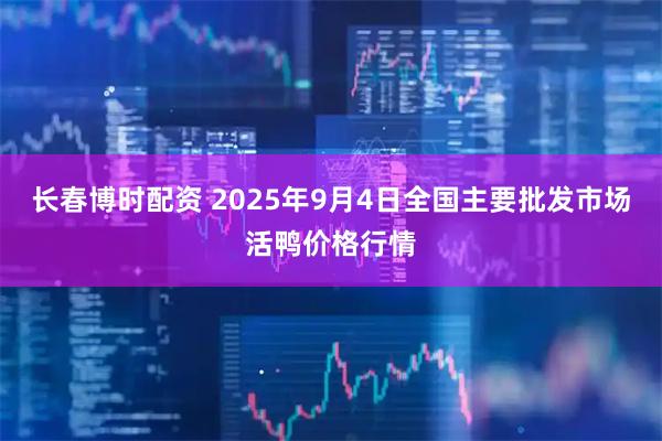 长春博时配资 2025年9月4日全国主要批发市场活鸭价格行情