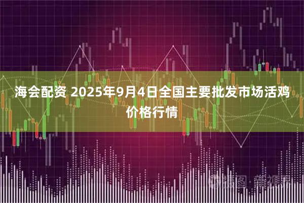 海会配资 2025年9月4日全国主要批发市场活鸡价格行情
