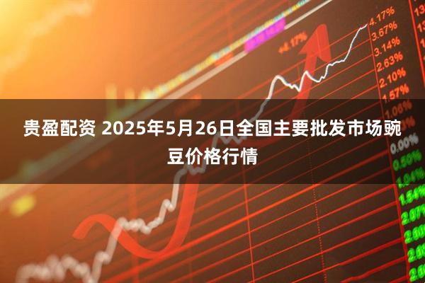 贵盈配资 2025年5月26日全国主要批发市场豌豆价格行情