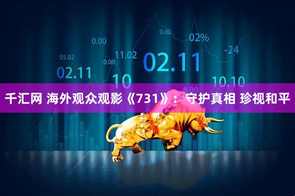 千汇网 海外观众观影《731》：守护真相 珍视和平