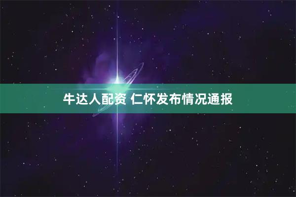 牛达人配资 仁怀发布情况通报