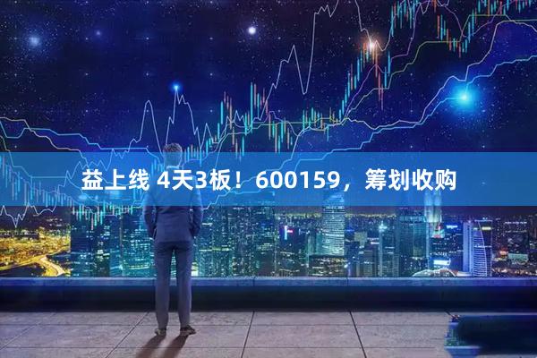 益上线 4天3板！600159，筹划收购