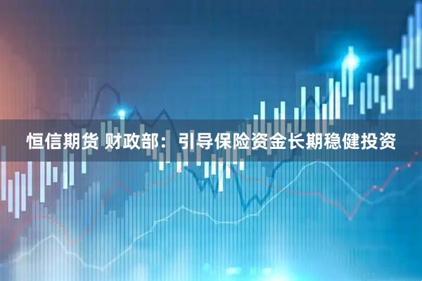 恒信期货 财政部：引导保险资金长期稳健投资