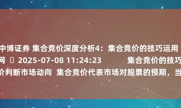 中博证券 集合竞价深度分析4：集合竞价的技巧运用  󦡑拾荒网  2025-07-08 11:24:23            集合竞价的技巧运用  1.通过集合竞价判断市场动向  集合竞价代表市场对股票的预期，当天集合竞价最强的个股，往往代表市场资金