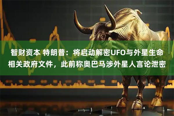 智财资本 特朗普：将启动解密UFO与外星生命相关政府文件，此前称奥巴马涉外星人言论泄密