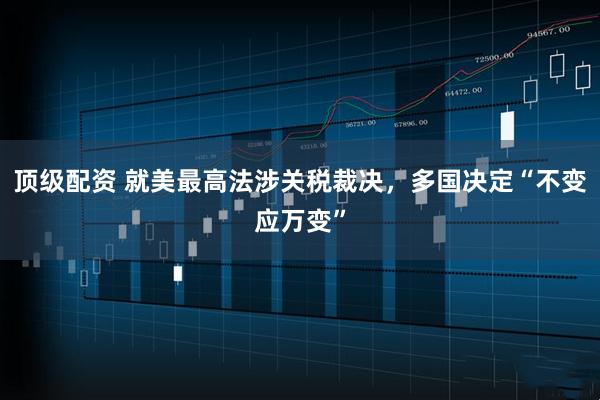 顶级配资 就美最高法涉关税裁决，多国决定“不变应万变”