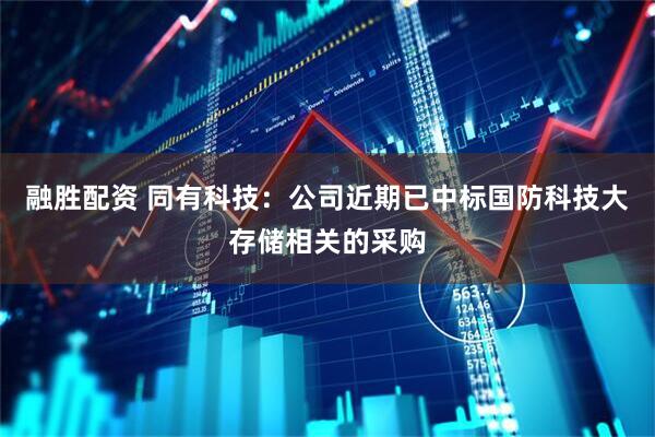 融胜配资 同有科技：公司近期已中标国防科技大存储相关的采购