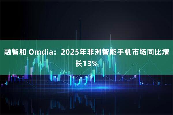 融智和 Omdia：2025年非洲智能手机市场同比增长13%