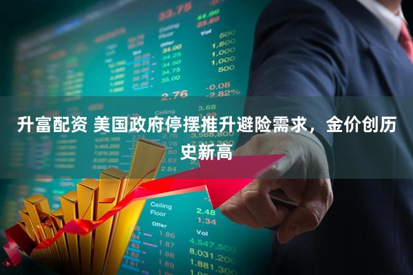 升富配资 美国政府停摆推升避险需求，金价创历史新高