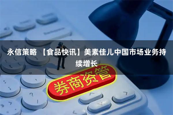 永信策略 【食品快讯】美素佳儿中国市场业务持续增长